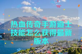 热血传奇手游道士技能怎么获得最新版本