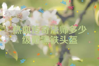 热血传奇法师多少级戴黑铁头盔