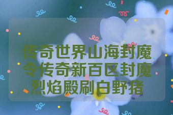 传奇世界山海封魔令传奇新百区封魔烈焰殿刷白野猪