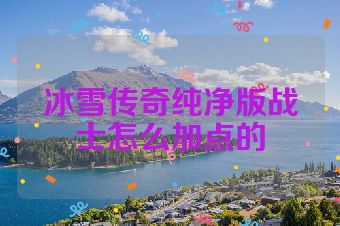 冰雪传奇纯净版战士怎么加点的