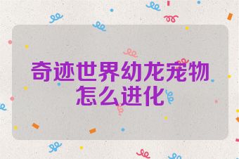奇迹世界幼龙宠物怎么进化