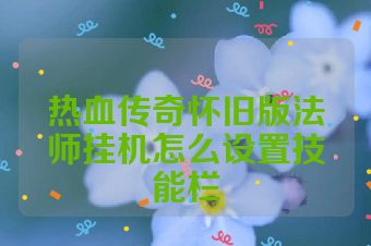 热血传奇怀旧版法师挂机怎么设置技能栏