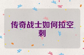 传奇战士如何拉空刺