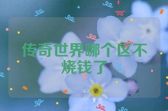 传奇世界哪个区不烧钱了