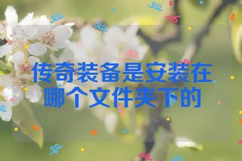 传奇装备是安装在哪个文件夹下的