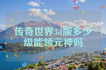 传奇世界3d版多少级能领元神吗