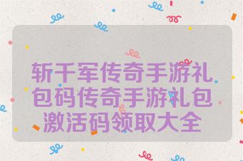 斩千军传奇手游礼包码传奇手游礼包激活码领取大全