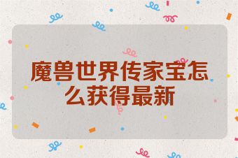 魔兽世界传家宝怎么获得最新