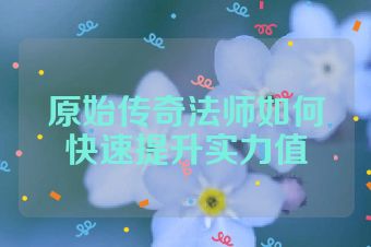 原始传奇法师如何快速提升实力值