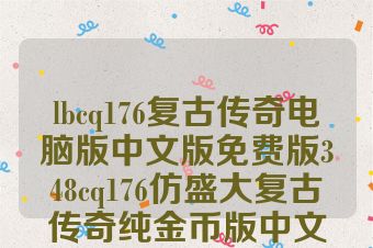 lbcq176复古传奇电脑版中文版免费版348cq176仿盛大复古传奇纯金币版中文版