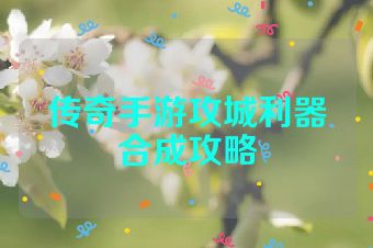 传奇手游攻城利器合成攻略