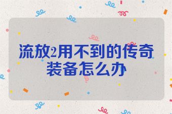 流放2用不到的传奇装备怎么办