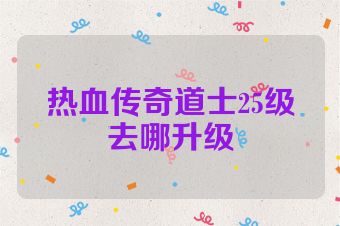 热血传奇道士25级去哪升级