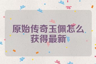 原始传奇玉佩怎么获得最新