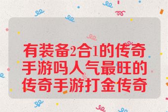 有装备2合1的传奇手游吗人气最旺的传奇手游打金传奇