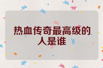 热血传奇最高级的人是谁