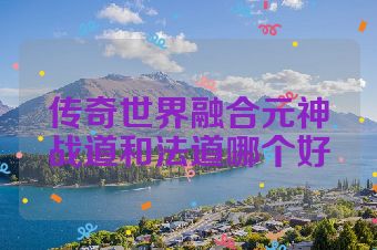 传奇世界融合元神战道和法道哪个好