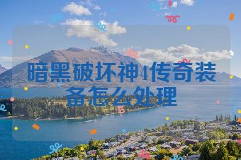 暗黑破坏神4传奇装备怎么处理