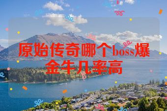 原始传奇哪个boss爆金牛几率高