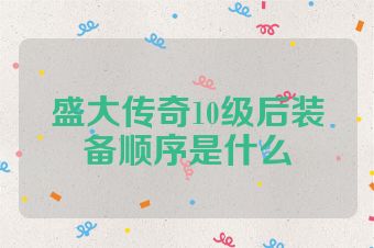 盛大传奇10级后装备顺序是什么