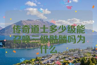 传奇道士多少级能召唤三级骷髅吗为什么