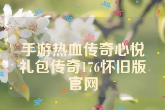 手游热血传奇心悦礼包传奇176怀旧版官网