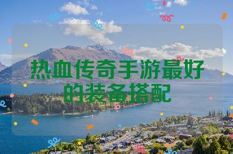 热血传奇手游最好的装备搭配