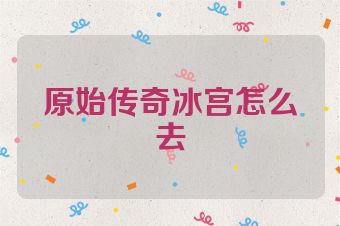 原始传奇冰宫怎么去