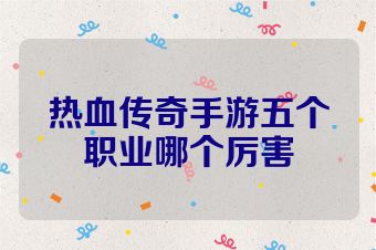 热血传奇手游五个职业哪个厉害