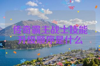 传奇霸主战士技能升级顺序是什么