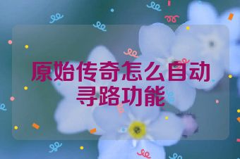 原始传奇怎么自动寻路功能