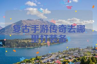 复古手游传奇去哪里打装备