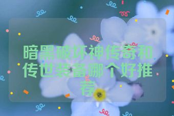 暗黑破坏神传奇和传世装备哪个好推荐