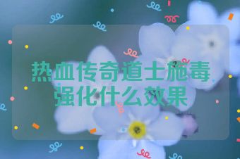 热血传奇道士施毒强化什么效果
