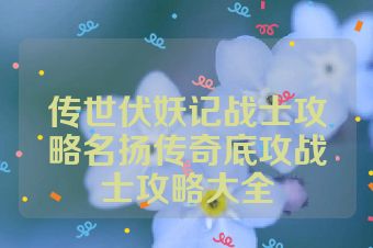 传世伏妖记战士攻略名扬传奇底攻战士攻略大全