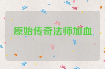 原始传奇法师加血