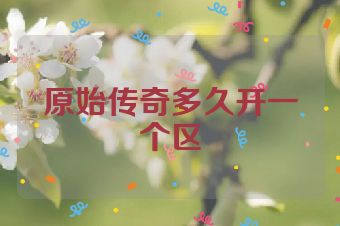 原始传奇多久开一个区