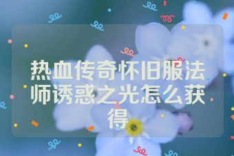 热血传奇怀旧服法师诱惑之光怎么获得