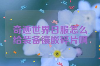 奇迹世界日服怎么给装备镶嵌碎片啊