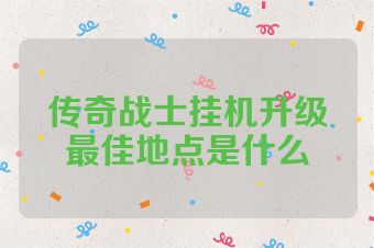 传奇战士挂机升级最佳地点是什么