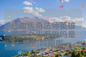 热血传奇法师英雄诱惑之光有用吗是真的吗啊呢