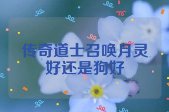 传奇道士召唤月灵好还是狗好