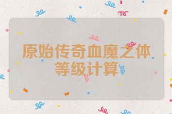 原始传奇血魔之体等级计算