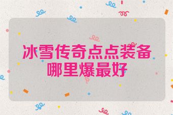 冰雪传奇点点装备哪里爆最好