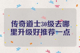 传奇道士30级去哪里升级好推荐一点