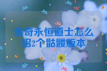 传奇永恒道士怎么招2个骷髅版本