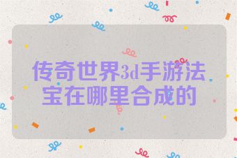 传奇世界3d手游法宝在哪里合成的