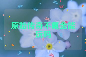 原始传奇不氪金能玩吗