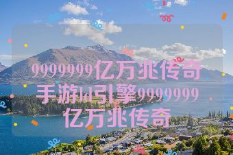 9999999亿万兆传奇手游ld引擎9999999亿万兆传奇