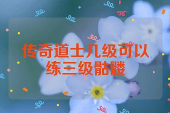 传奇道士几级可以练三级骷髅